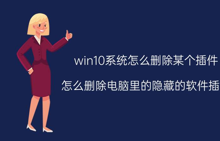 win10系统怎么删除某个插件 怎么删除电脑里的隐藏的软件插件？